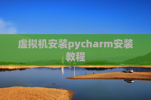 虚拟机安装pycharm安装教程